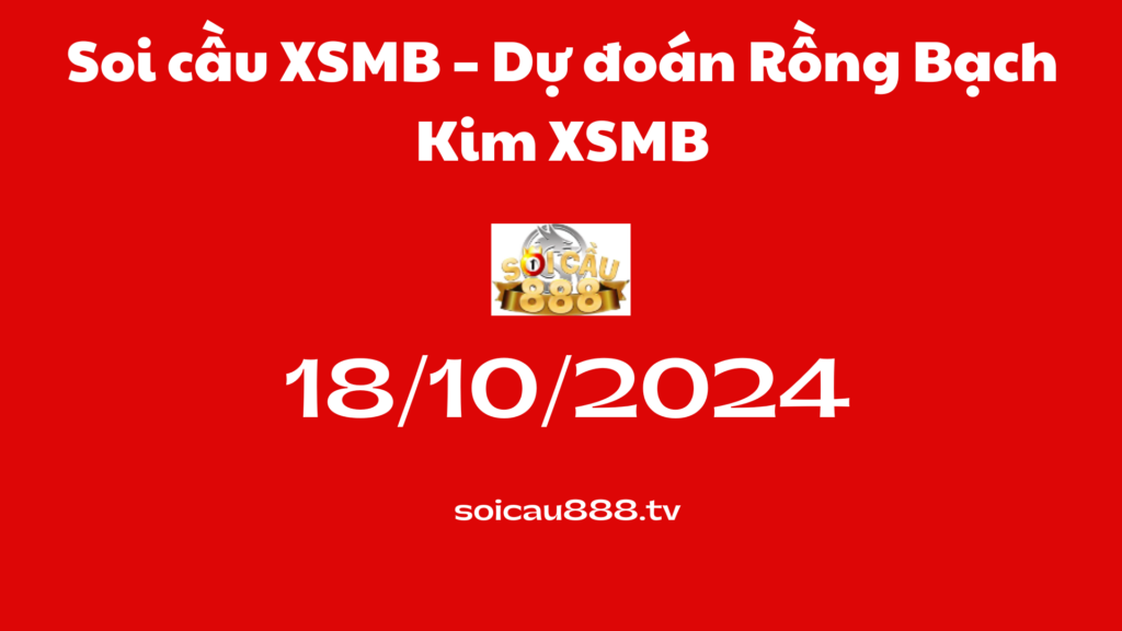 Soi cầu XSMB 18-10-2024 – Dự đoán Rồng Bạch Kim XSMB