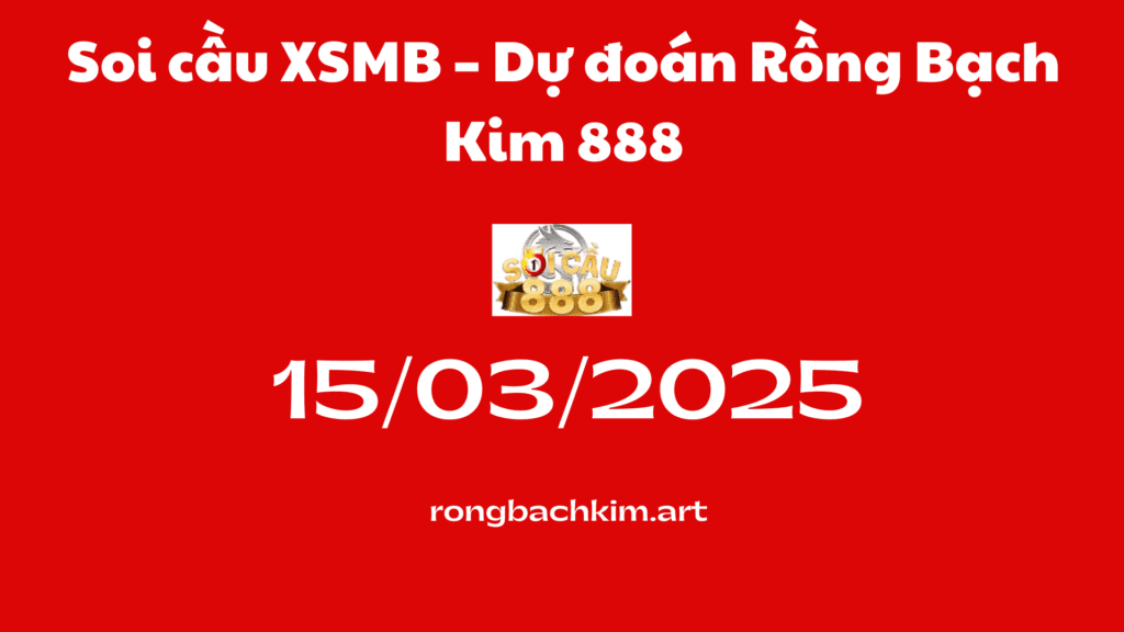Soi cầu XSMB 15-03-2025 – Dự đoán Rồng Bạch Kim 888